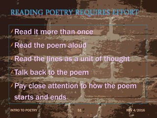 READING POETRY REQUIRES EFFORT
Read it more than once
Read the poem aloud
Read the lines as a unit of thought
Talk back to the poem
Pay close attention to how the poem
starts and ends
REV 4/2016INTRO TO POETRY 51
 