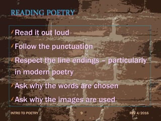 READING POETRY
Read it out loud
Follow the punctuation
Respect the line endings – particularly
in modern poetry
Ask why the words are chosen
Ask why the images are used
REV 4/2016INTRO TO POETRY 9
 