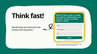 Teacher Tip: Double-click to customize this poll or quiz,
or go to the Elements Tab for more options!
Think fast!
Recall what you learned and
answer this question.
 