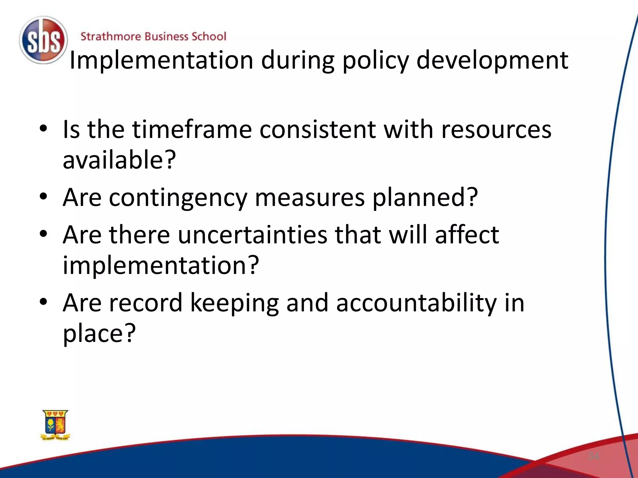 Implementation during policy development • Is the timeframe consistent with resources available? • Are contingency measures planned? • Are there uncertainties that will affect implementation? • Are record keeping and accountability in place? 34 