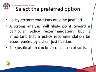 Select the preferred option
• Policy recommendations must be justified.
• A strong analysis will likely point toward a
particular policy recommendation, but is
important that a policy recommendation be
accompanied by a clear justification.
• The justification can be a conclusion of sorts.
30
 