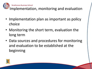 Implementation, monitoring and evaluation
• Implementation plan as important as policy
choice
• Monitoring the short term, evaluation the
long term
• Data sources and procedures for monitoring
and evaluation to be established at the
beginning
31
 