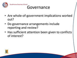 Governance
• Are whole-of-government implications worked
out?
• Do governance arrangements include
reporting and review?
• Has sufficient attention been given to conflicts
of interest?
36
 