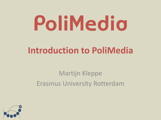 Introduction to PoliMedia

        Martijn Kleppe
  Erasmus University Rotterdam
 