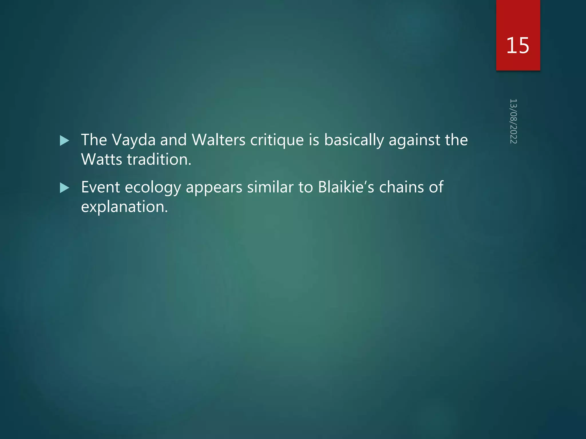  The Vayda and Walters critique is basically against the
Watts tradition.
 Event ecology appears similar to Blaikie’s chains of
explanation.
15
 