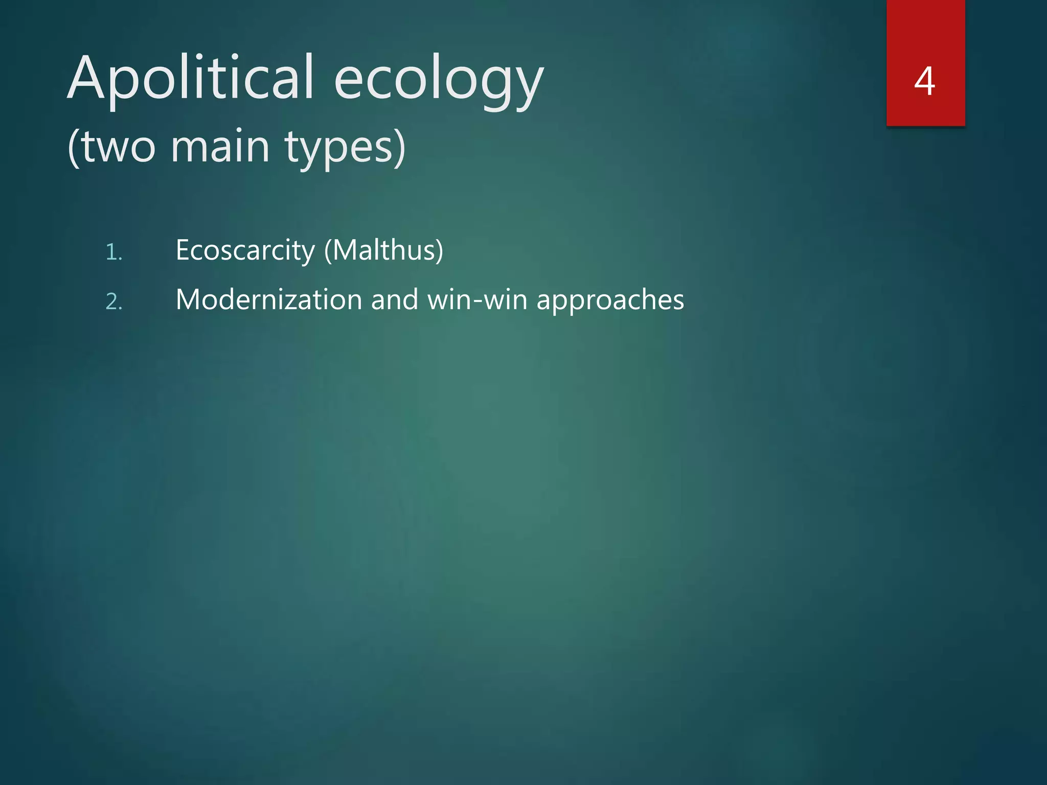 Apolitical ecology
(two main types)
1. Ecoscarcity (Malthus)
2. Modernization and win-win approaches
4
 