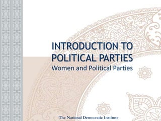 INTRODUCTION TO
POLITICAL PARTIES
Women and Political Parties
The National Democratic Institute
 