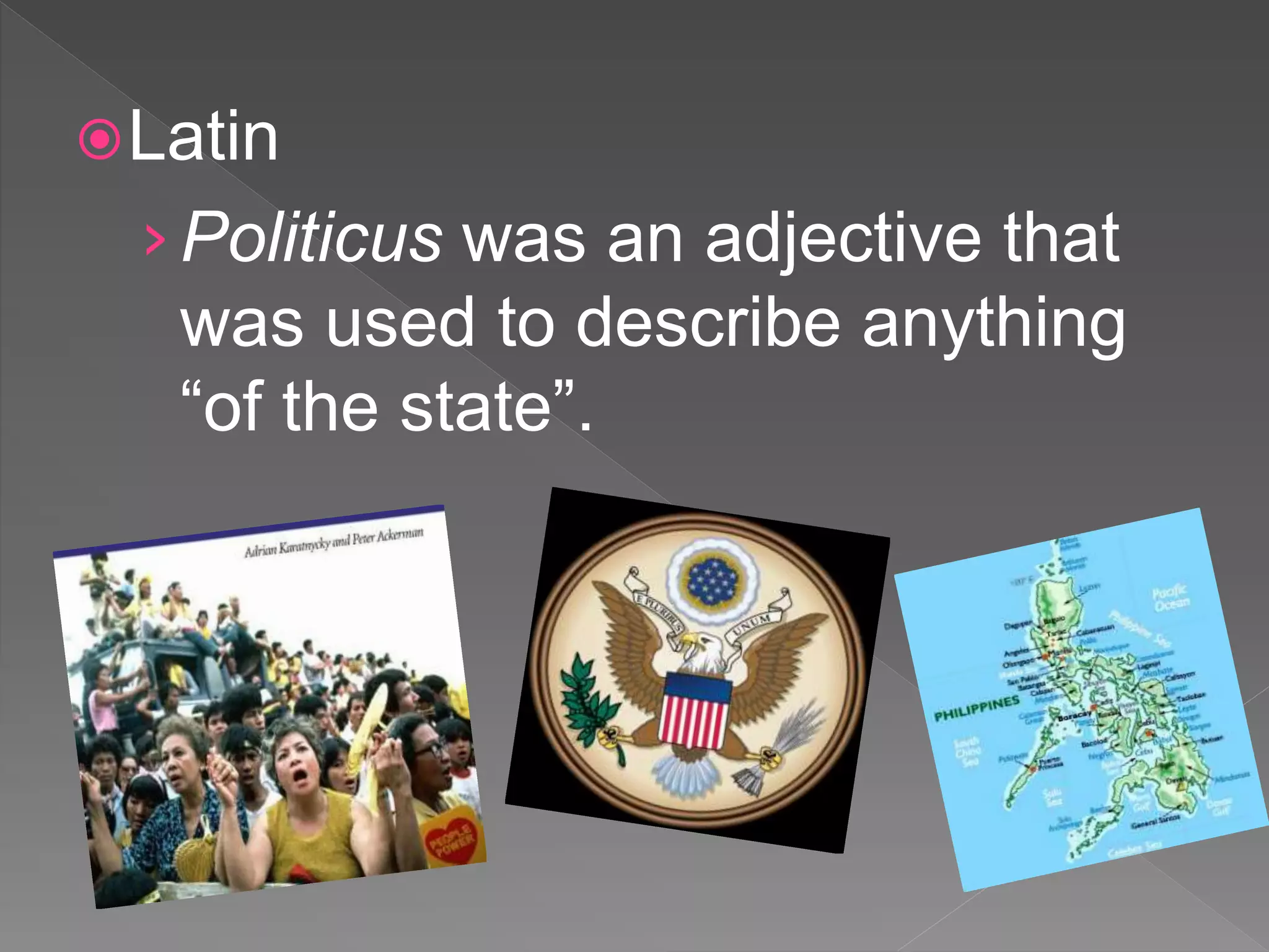 Latin
›Politicus was an adjective that
was used to describe anything
“of the state”.
 