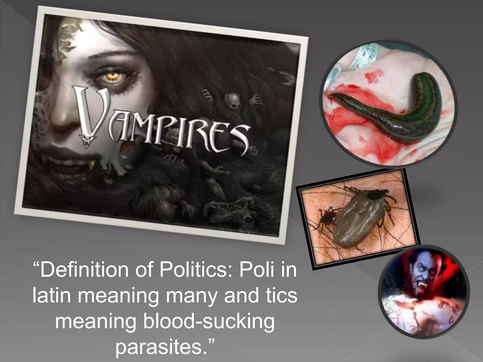 “Definition of Politics: Poli in
latin meaning many and tics
meaning blood-sucking
parasites.”
 