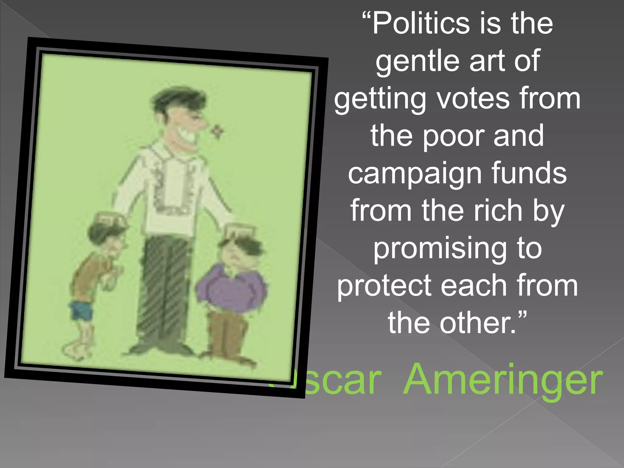 “Politics is the
gentle art of
getting votes from
the poor and
campaign funds
from the rich by
promising to
protect each from
the other.”
Oscar Ameringer
 