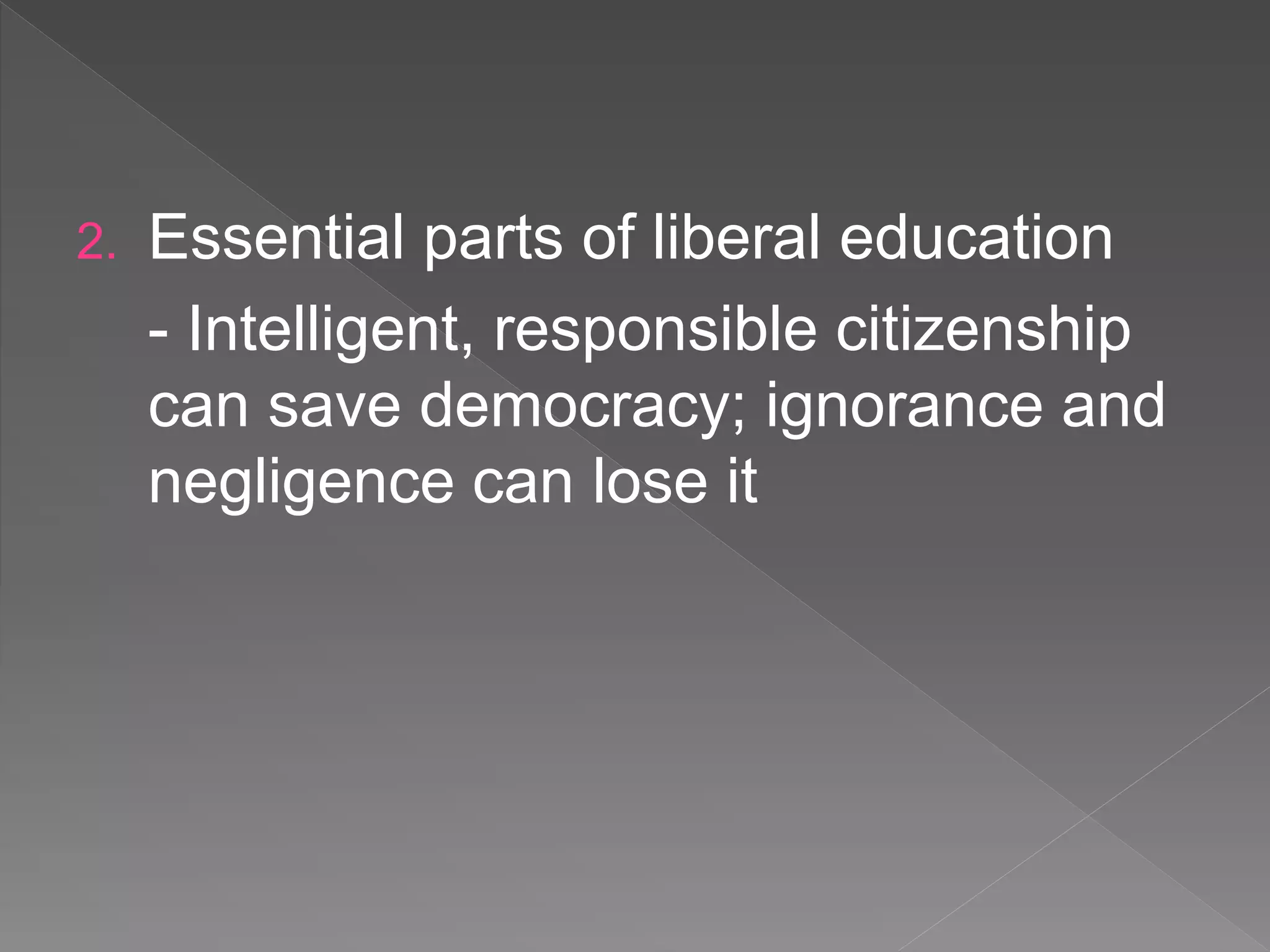 2. Essential parts of liberal education
- Intelligent, responsible citizenship
can save democracy; ignorance and
negligence can lose it
 