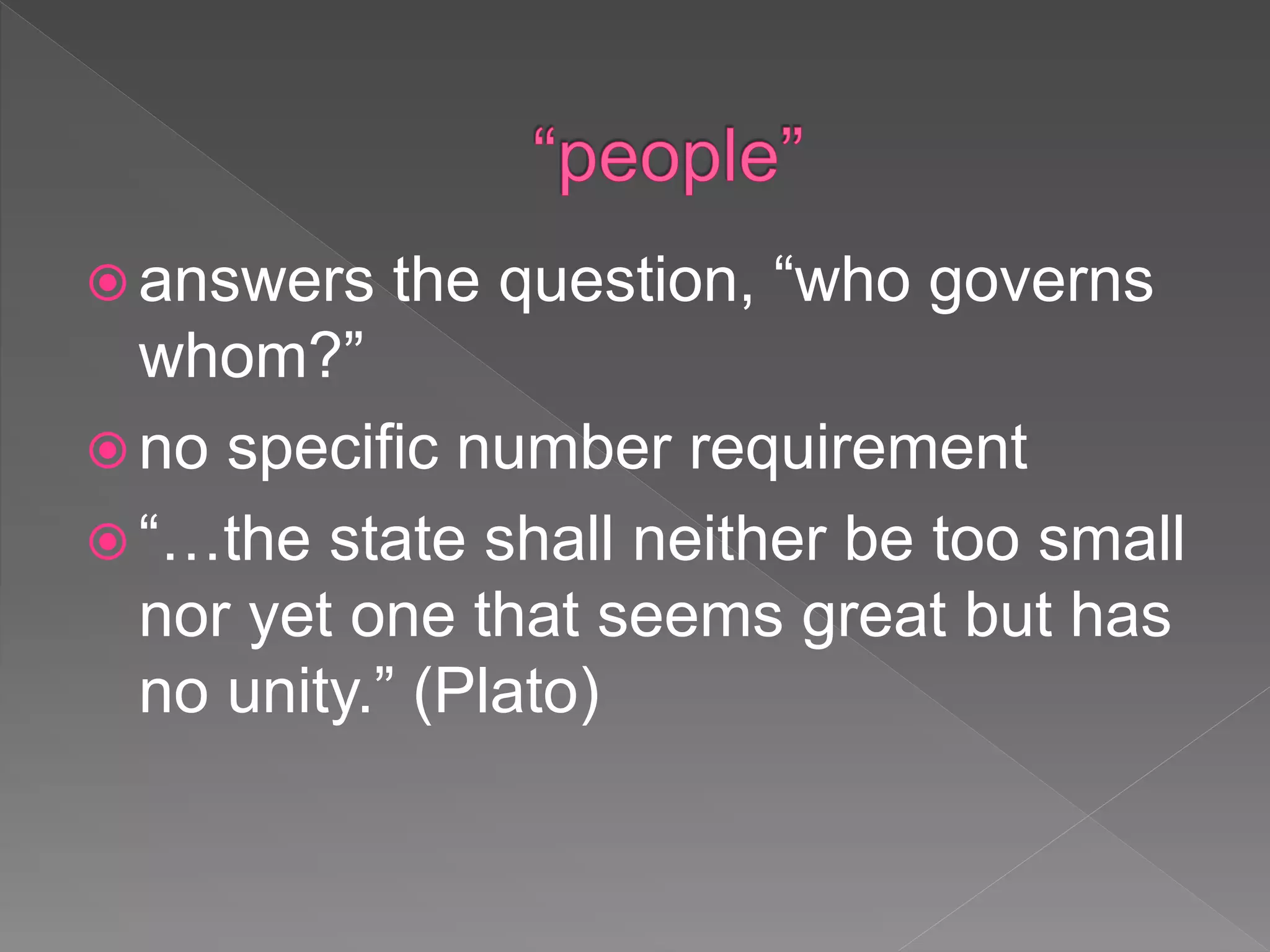  answers the question, “who governs
whom?”
 no specific number requirement
 “…the state shall neither be too small
nor yet one that seems great but has
no unity.” (Plato)
 