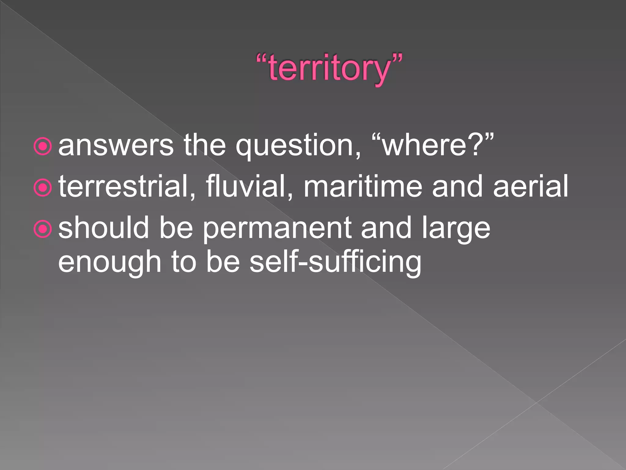  answers the question, “where?”
 terrestrial, fluvial, maritime and aerial
 should be permanent and large
enough to be self-sufficing
 