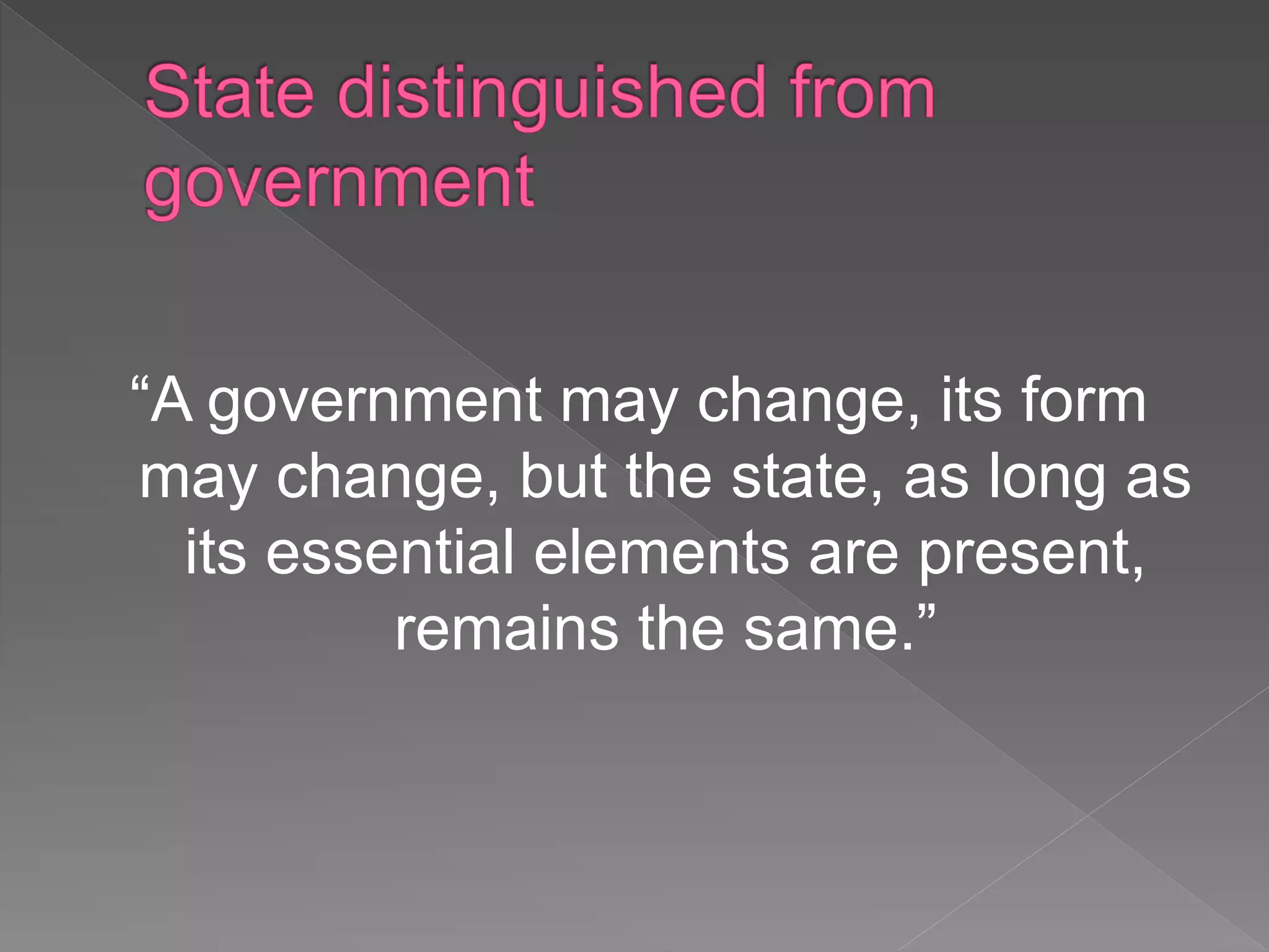 “A government may change, its form
may change, but the state, as long as
its essential elements are present,
remains the same.”
 