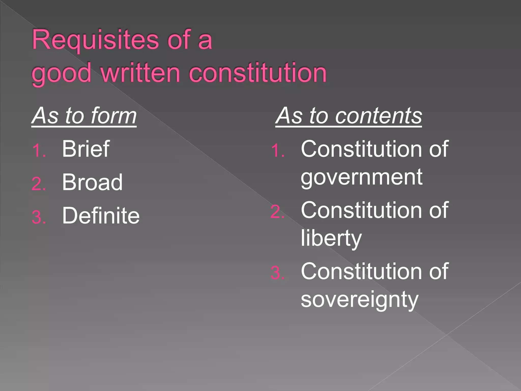 As to form
1. Brief
2. Broad
3. Definite
As to contents
1. Constitution of
government
2. Constitution of
liberty
3. Constitution of
sovereignty
 