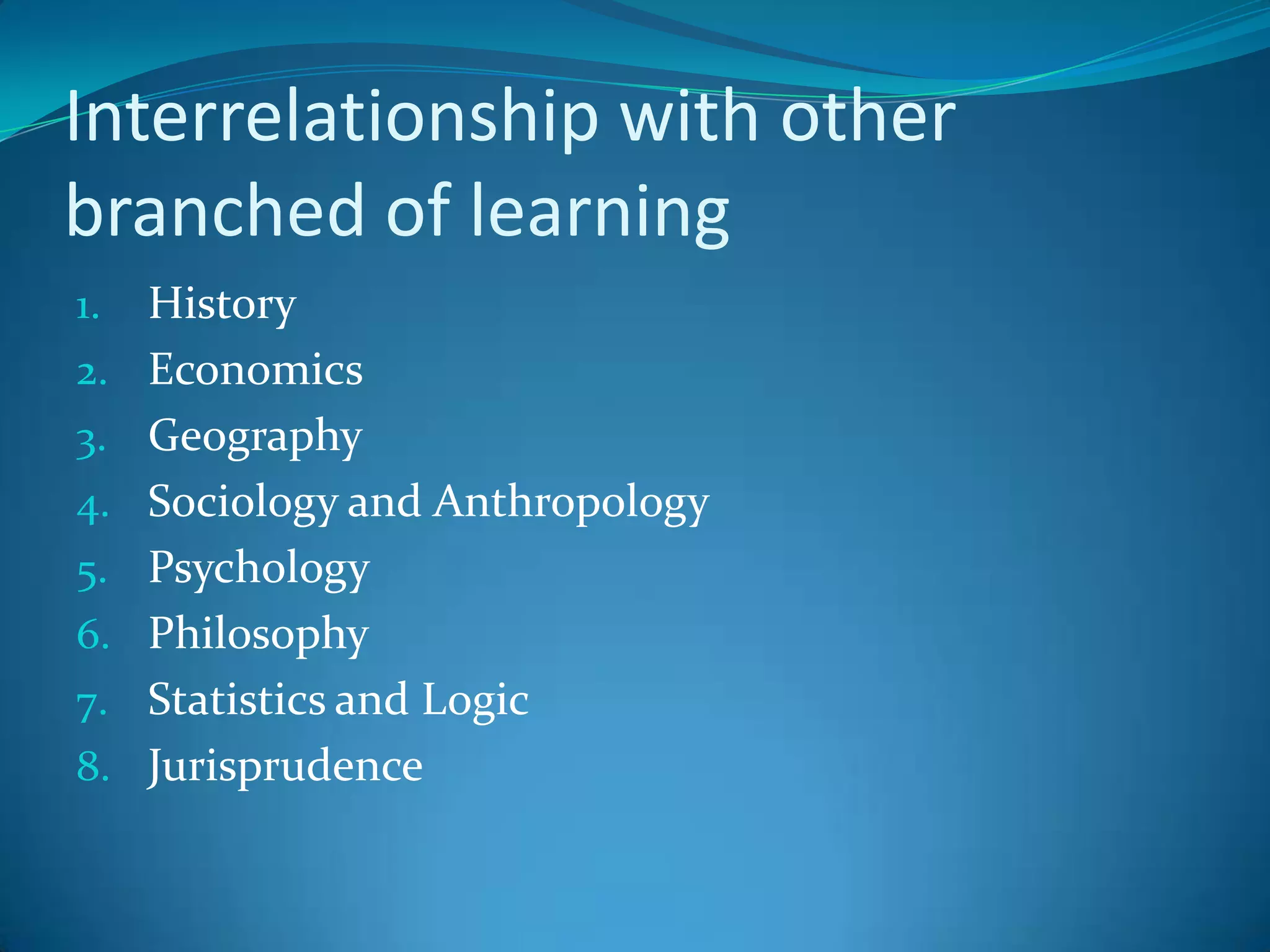 Interrelationship with other branched of learningHistoryEconomicsGeographySociology and AnthropologyPsychologyPhilosophyStatistics and LogicJurisprudence