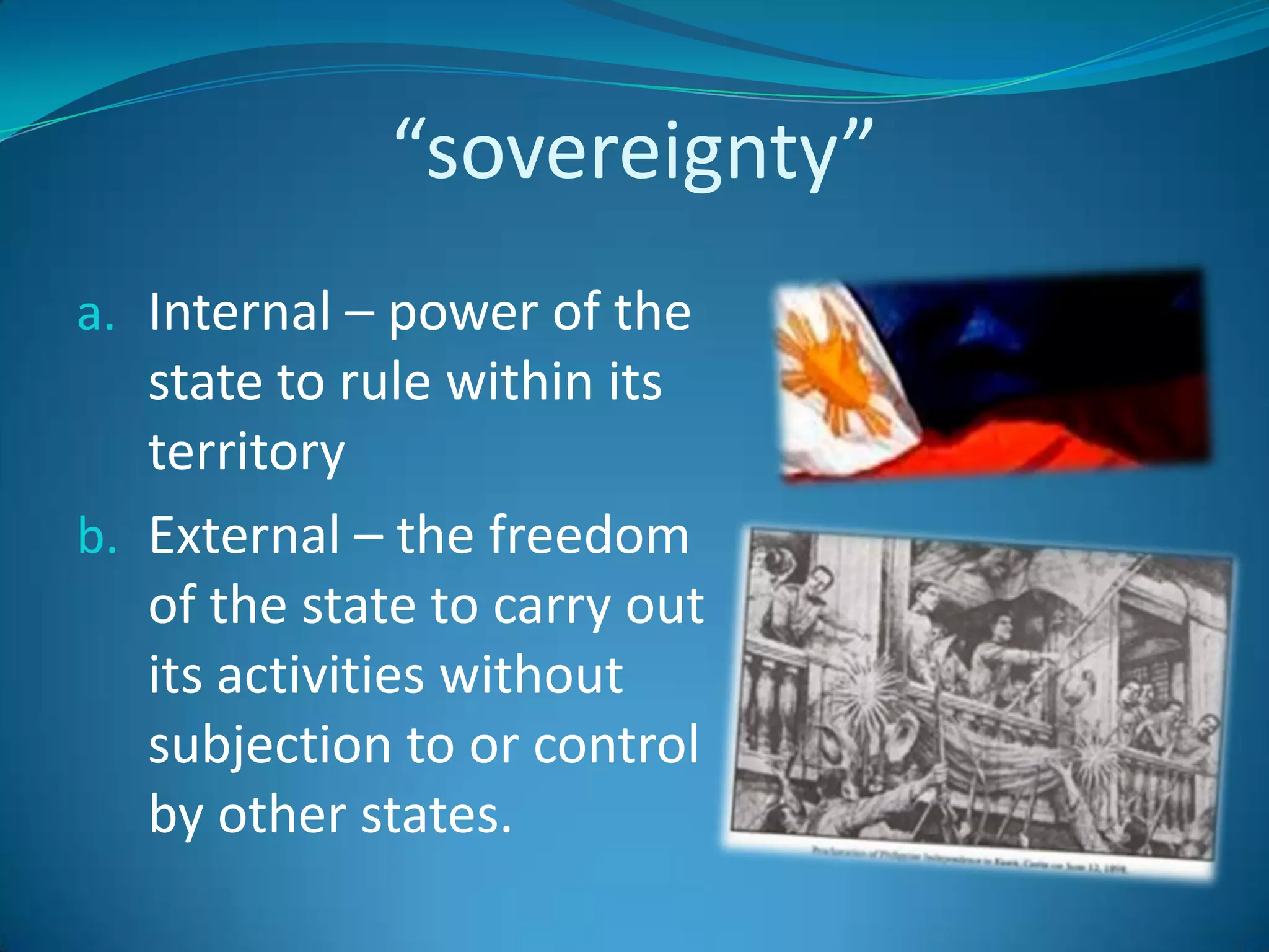 “sovereignty”Internal – power of the state to rule within its territoryExternal – the freedom of the state to carry out its activities without subjection to or control by other states.