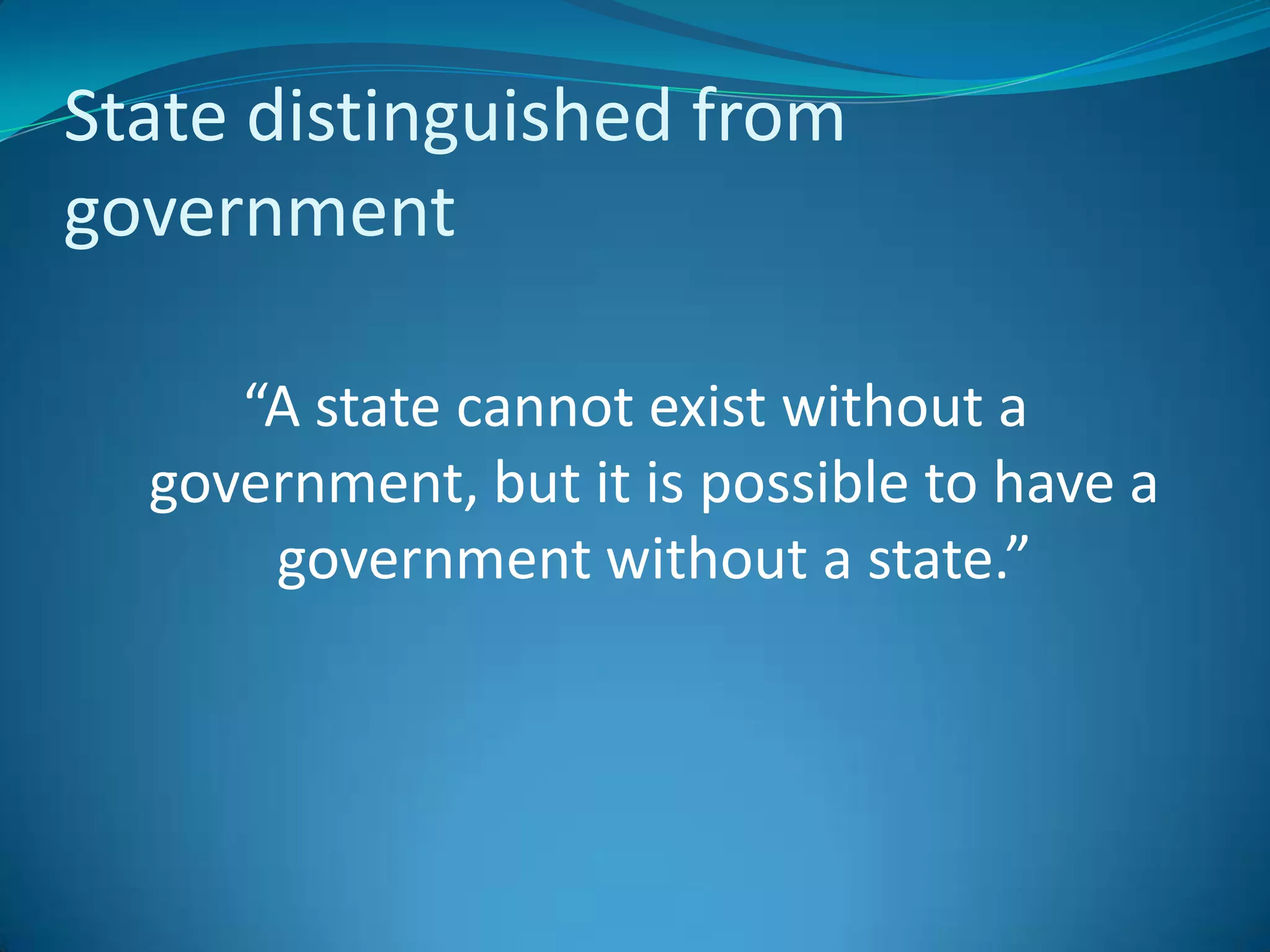 State distinguished from government“A state cannot exist without a government, but it is possible to have a government without a state.”