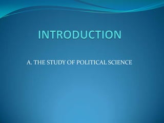 INTRODUCTION A. THE STUDY OF POLITICAL SCIENCE 