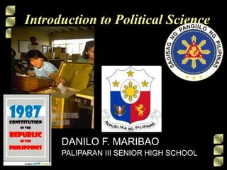 Introduction to Political Science
DANILO F. MARIBAO
PALIPARAN III SENIOR HIGH SCHOOL
 