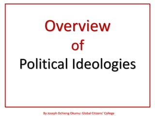 Overview
          of
Political Ideologies

    By Joseph Ochieng Okumu: Global Citizens’ College
 