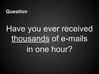 Question
Have you ever received
thousands of e-mails
in one hour?
 