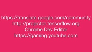 https://translate.google.com/community
http://projector.tensorflow.org
Chrome Dev Editor
https://gaming.youtube.com
 