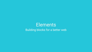 Elements
Building blocks for a better web
 
