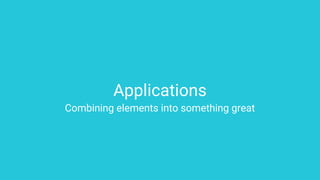 Applications
Combining elements into something great
 