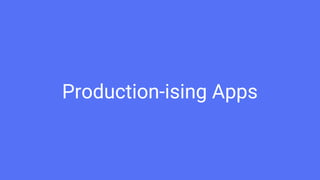 Production-ising Apps
 