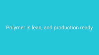 Polymer is lean, and production ready
 