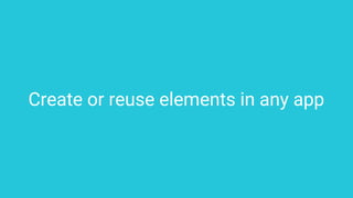 Create or reuse elements in any app
 