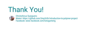 Thank You!
Christoforus Surjoputro
Materi: https://github.com/3mp3ri0r/introduction-to-polymer-project
Facebook: www.facebook.com/totoganteng
 