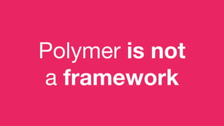 Polymer is not
a framework
 
