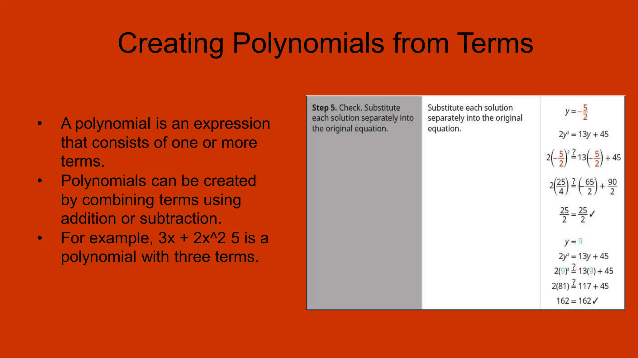 Creating Polynomials from Terms
• A polynomial is an expression
that consists of one or more
terms.
• Polynomials can be created
by combining terms using
addition or subtraction.
• For example, 3x + 2x^2 5 is a
polynomial with three terms.
 