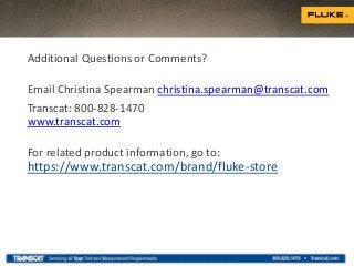 Additional Questions or Comments?
Email Christina Spearman christina.spearman@transcat.com
Transcat: 800-828-1470
www.transcat.com
For related product information, go to:
https://www.transcat.com/brand/fluke-store
 
