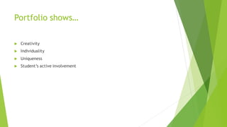 Portfolio shows…
 Creativity
 Individuality
 Uniqueness
 Student’s active involvement
 
