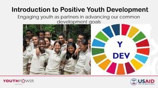 Introduction to Positive Youth Development
Engaging youth as partners in advancing our common
development goals
 