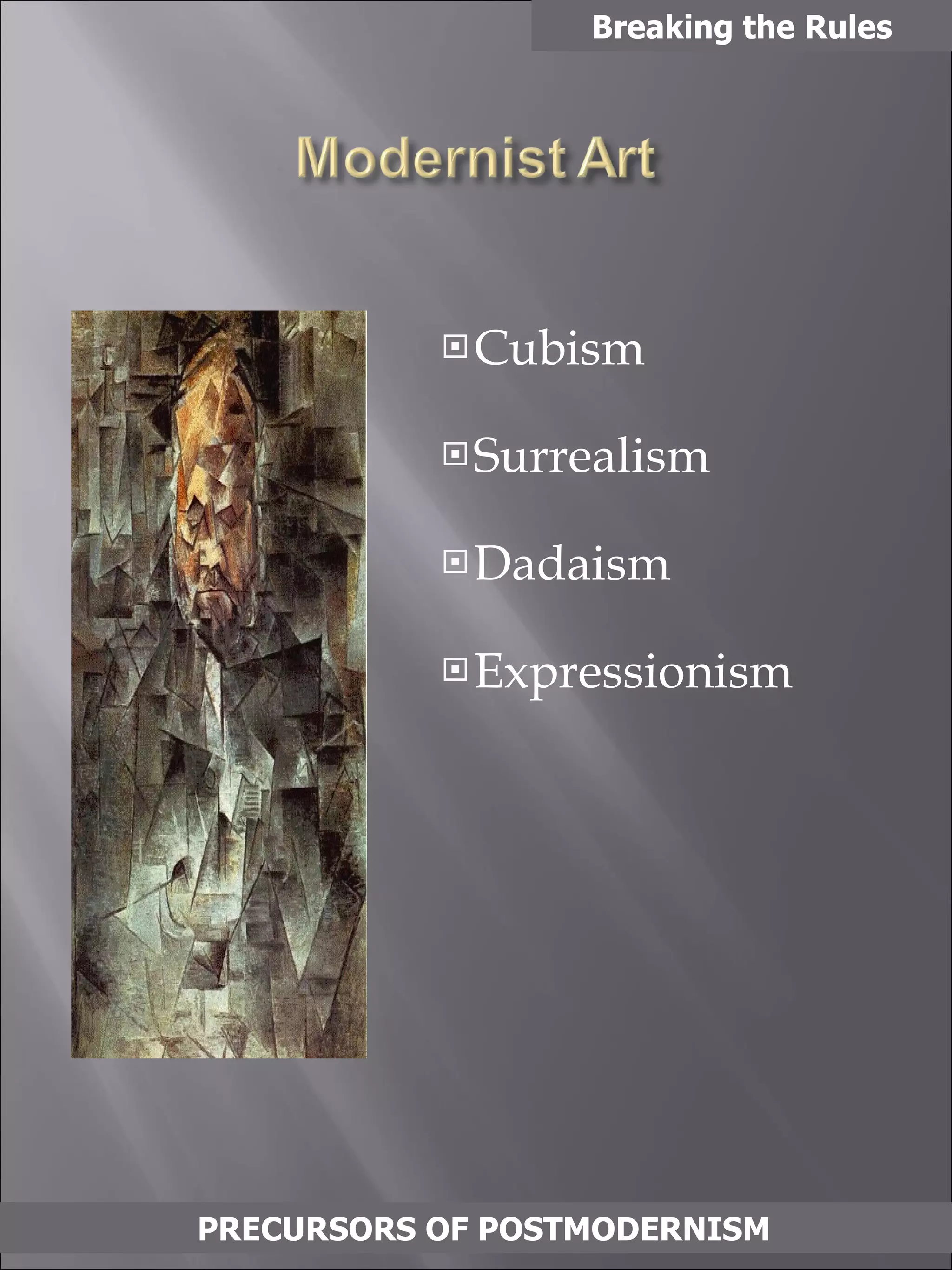 Cubism Surrealism Dadaism Expressionism Breaking the Rules PRECURSORS OF POSTMODERNISM 