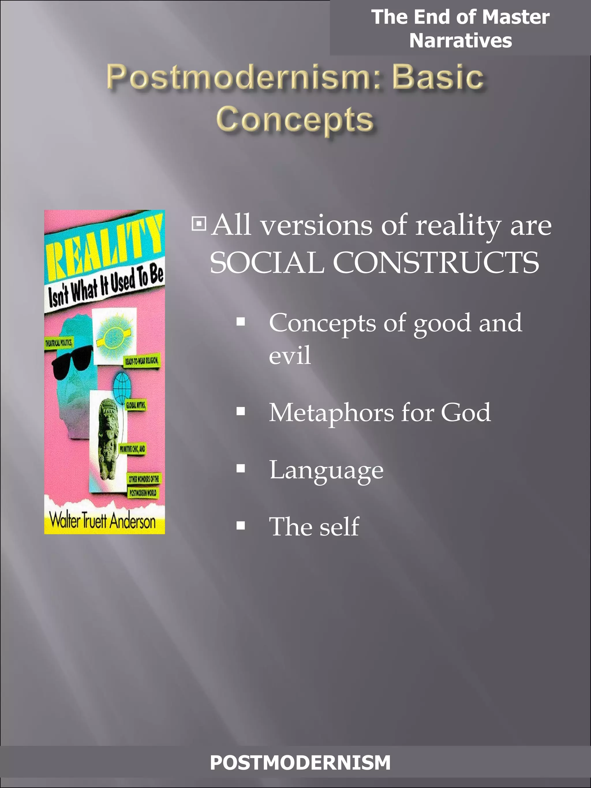 All versions of reality are SOCIAL CONSTRUCTS Concepts of good and evil Metaphors for God Language The self The End of Master Narratives POSTMODERNISM 