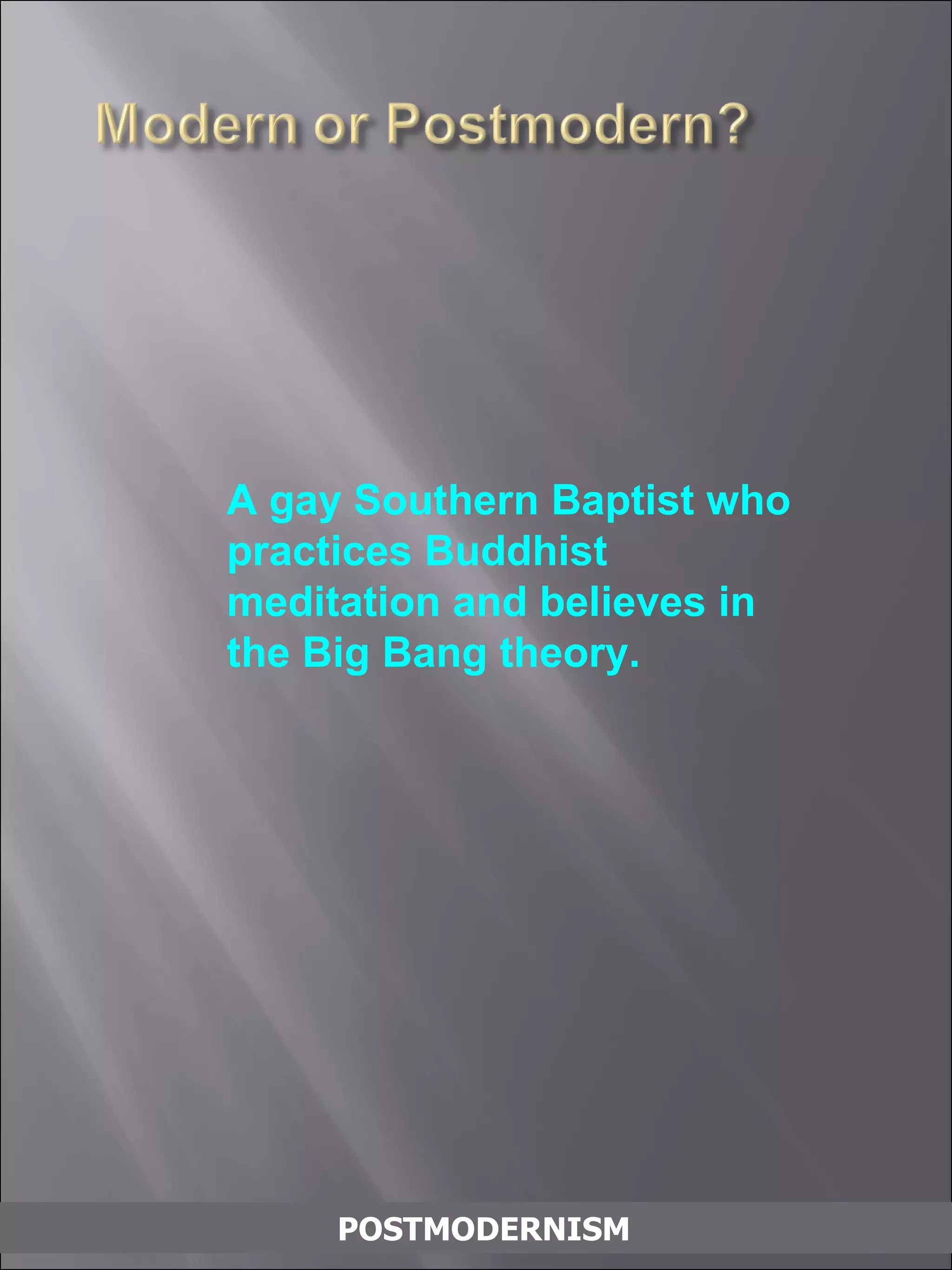POSTMODERNISM A gay Southern Baptist who practices Buddhist meditation and believes in the Big Bang theory. 