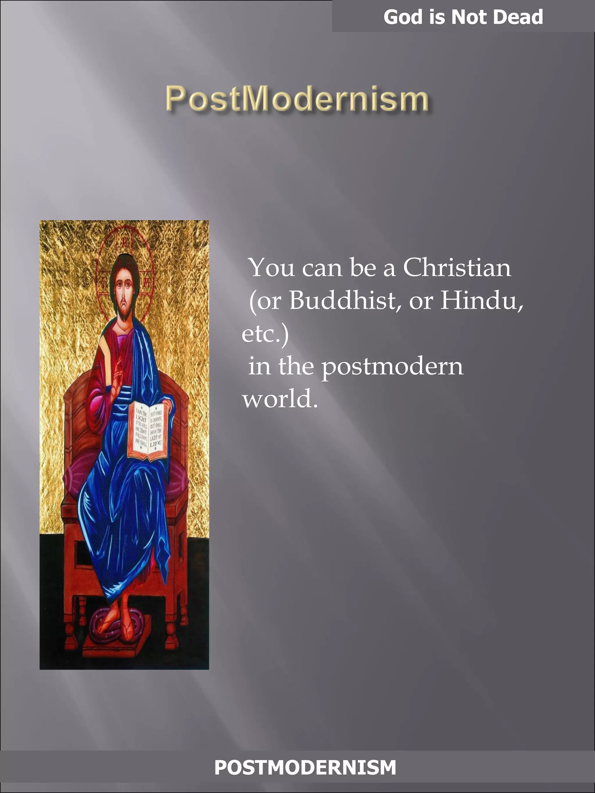 You can be a Christian   (or Buddhist, or Hindu, etc.)  in the postmodern world.  God is Not Dead POSTMODERNISM 