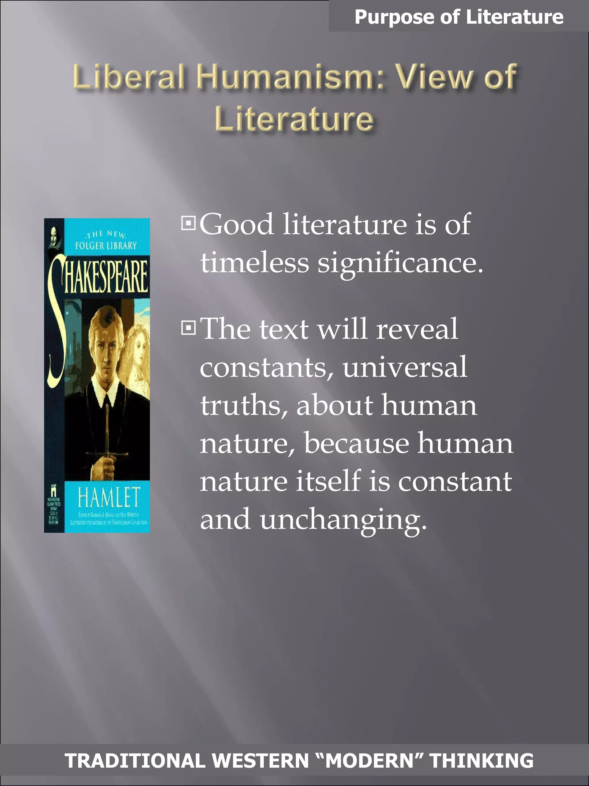 Good literature is of timeless significance.  The text will reveal constants, universal truths, about human nature, because human nature itself is constant and unchanging.  Purpose of Literature TRADITIONAL WESTERN “MODERN” THINKING 