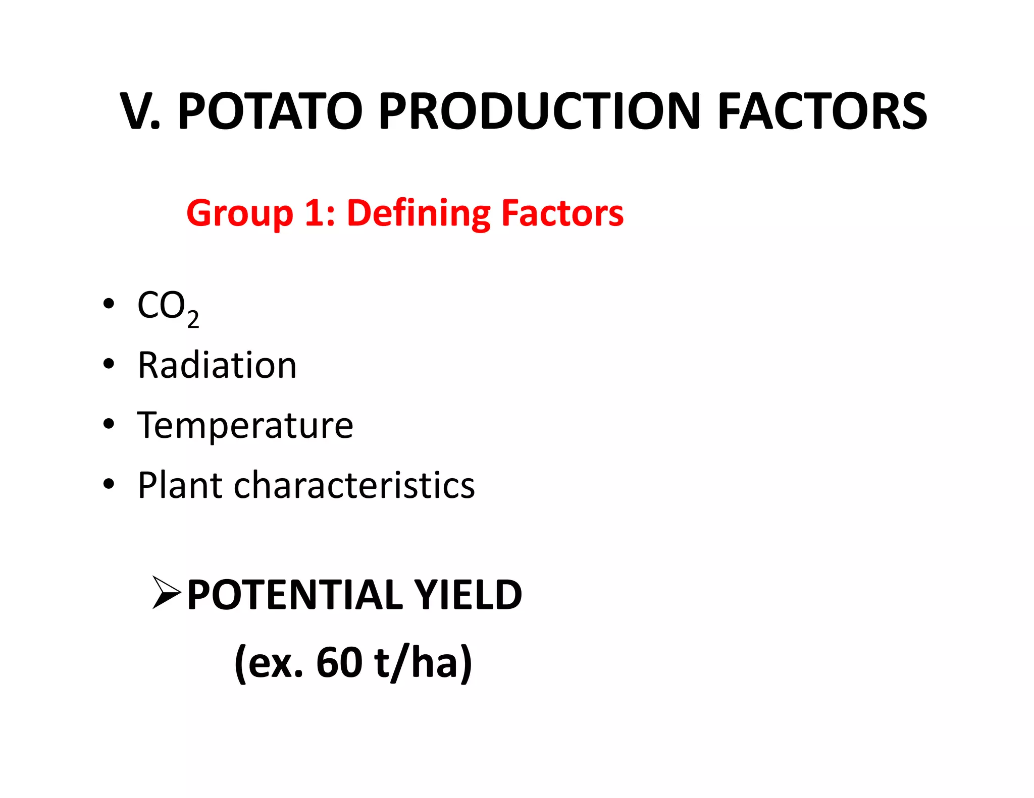 Group 1: Defining Factors
• CO2
• Radiation
• Temperature
• Plant characteristics
POTENTIAL YIELD
(ex. 60 t/ha)
V. POTATO PRODUCTION FACTORS
 