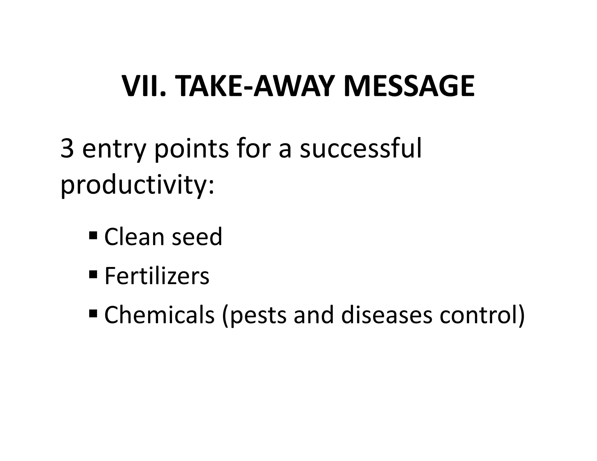 VII. TAKE-AWAY MESSAGE
Clean seed
Fertilizers
Chemicals (pests and diseases control)
3 entry points for a successful
productivity:
 