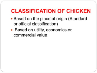CLASSIFICATION OF CHICKEN
 Based on the place of origin (Standard
or official classification)
 Based on utility, economics or
commercial value
 