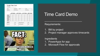 Time Card Demo
Requirements:
1. Bill by project
2. Project manager approves timecards
Ingredients
1. PowerApps for app
2. Microsoft Flow for approvals
 