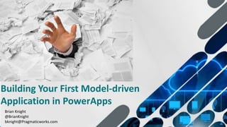 1
Building Your First Model-driven
Application in PowerApps
Brian Knight
@BrianKnight
bknight@Pragmaticworks.com
 