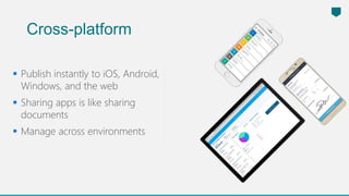  Publish instantly to iOS, Android,
Windows, and the web
 Sharing apps is like sharing
documents
 Manage across environments
Cross-platform
 