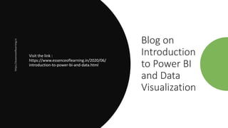 Blog on
Introduction
to Power BI
and Data
Visualization
Visit the link :
https://www.essenceoflearning.in/2020/06/
introduction-to-power-bi-and-data.html
 
